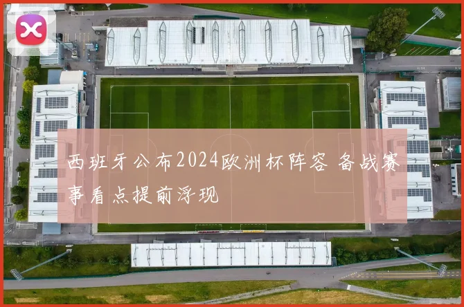 西班牙公布2024欧洲杯阵容 备战赛事看点提前浮现