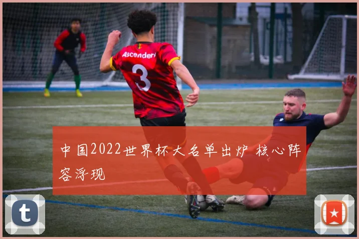 中国2022世界杯大名单出炉 核心阵容浮现